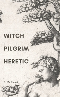 Witch/Pilgrim/Heretic: Poems for Serpents and Sorceresses by Hume, K. D.