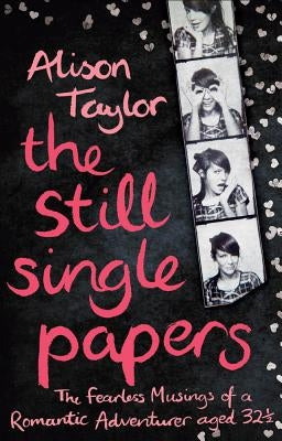 The Still Single Papers: The Fearless Musings of a Romantic Adventurer Aged 32 1/2 by Taylor, Alison
