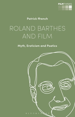 Roland Barthes and Film: Myth, Eroticism and Poetics by Ffrench, Patrick