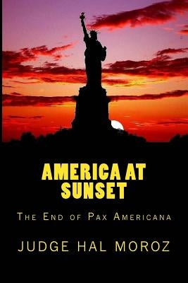 America at Sunset: The End of Pax Americana by Moroz, Hal