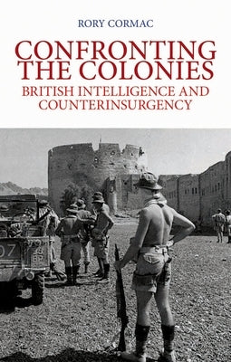 Confronting the Colonies: British Intelligence and Counterinsurgency by Cormac, Rory