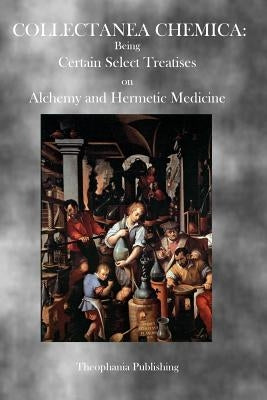 Collectanea Chemica: Being Certain Select Treatises on Alchemy and Hermetic Medicine by Various
