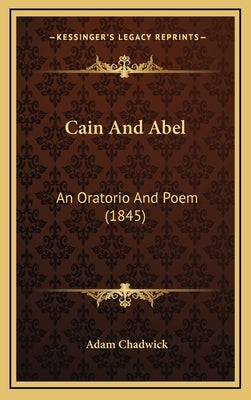 Cain and Abel: An Oratorio and Poem (1845) by Chadwick, Adam
