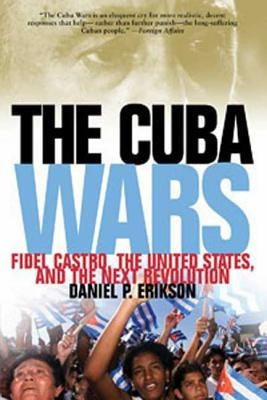 Cuba Wars: Fidel Castro, the United States, and the Next Revolution by Erikson, Daniel P.