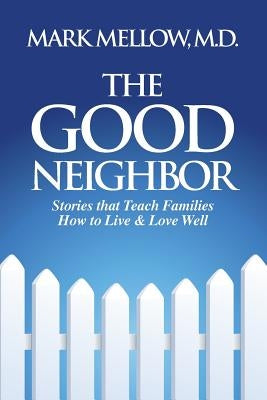 The Good Neighbor: Stories That Teach Families How to Live & Love Well by Mellow, M. D. Mark
