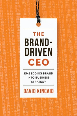 Brand-Driven CEO: Embedding Brand Into Business Strategy by Kincaid, David