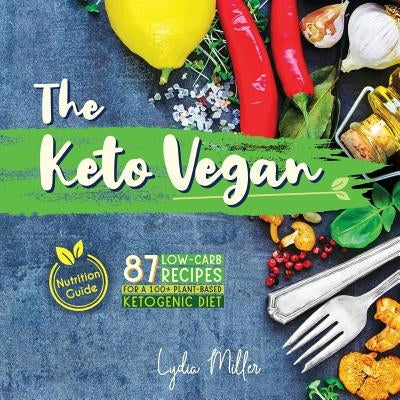 The Keto Vegan: 87 Low-Carb Recipes For A 100% Plant-Based Ketogenic Diet (Nutrition Guide) by Miller, Lydia