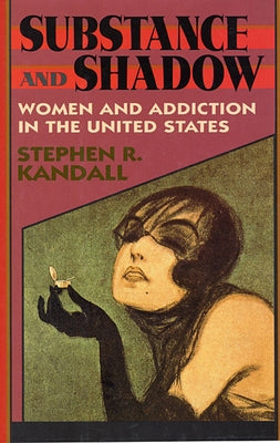 Substance and Shadow: Women and Addiction in the United States by Kandall, Stephen R.