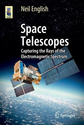 Space Telescopes: Capturing the Rays of the Electromagnetic Spectrum by English, Neil
