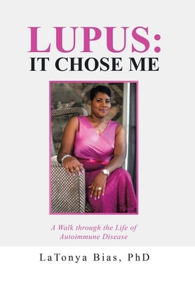 Lupus: It Chose Me: A Walk Through the Life of Autoimmune Disease by Bias, Latonya