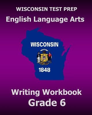 WISCONSIN TEST PREP English Language Arts Writing Workbook Grade 6 by Test Master Press Wisconsin