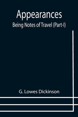 Appearances: Being Notes of Travel (Part-I) by Lowes Dickinson, G.