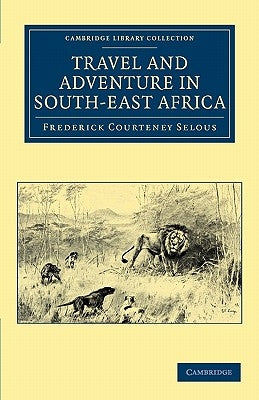 Travel and Adventure in South-East Africa by Selous, Frederick Courteney