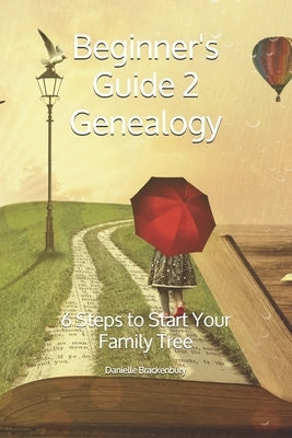 Beginner's Guide 2 Genealogy: 6 Steps to Start Your Family Tree by Brackenbury, Danielle
