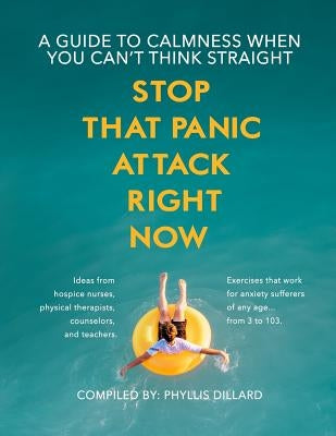 Stop That Panic Attack Right Now: A Guide to Calmness When You Can't Think Straight. by Dillard, Phyllis