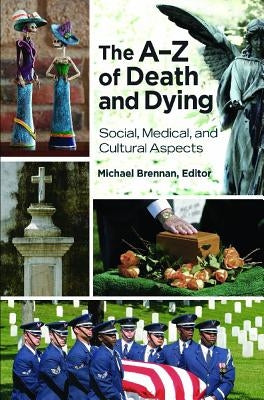 The Aâ Z of Death and Dying: Social, Medical, and Cultural Aspects by Brennan, Michael John