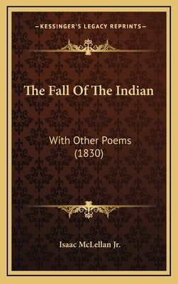 The Fall of the Indian: With Other Poems (1830) by McLellan, Isaac, Jr.