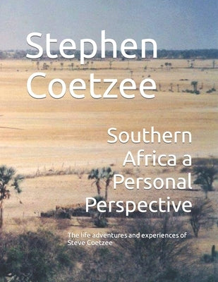 Southern Africa a Personal Perspective: The life adventures and experiences of Steve Coetzee by Coetzee, Stephen
