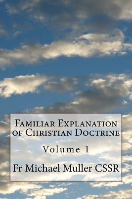 Familiar Explanation of Christian Doctrine: Volume 1 by Muller Cssr, Michael