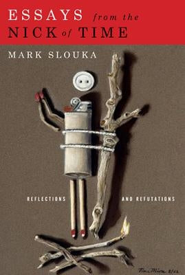 Essays from the Nick of Time: Reflections and Refutations by Slouka, Mark