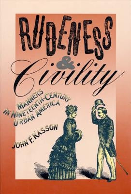 Rudeness and Civility: Manners in Nineteenth-Century Urban America by Kasson, John F.