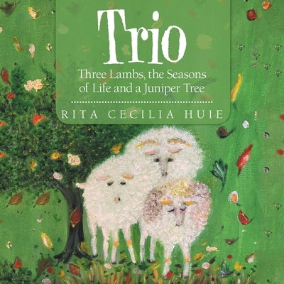 Trio: Three Lambs, the Seasons of Life and a Juniper Tree by Huie, Rita Cecilia
