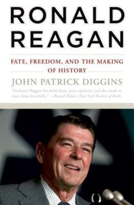 Ronald Reagan: Fate, Freedom, and the Making of History by Diggins, John Patrick