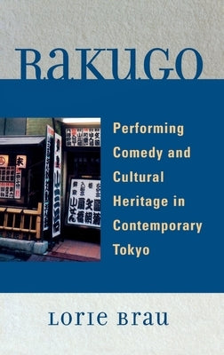 Rakugo: Performing Comedy and Cultural Heritage in Contemporary Tokyo by Brau, Lorie