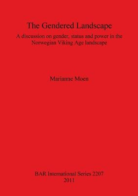 The Gendered Landscape: A discussion on gender, status and power in the Norwegian Viking Age landscape by Moen, Marianne