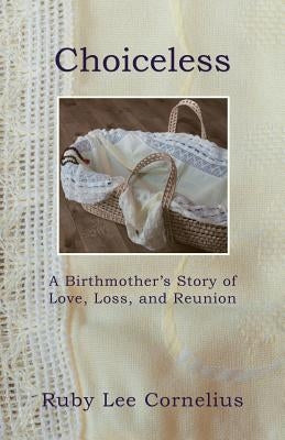 Choiceless: A Birthmother'S Story of Love, Loss & Reunion by Cornelius, Ruby Lee