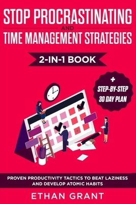 Stop Procrastinating and Time Management Strategies 2-in-1 Book: Proven Productivity Tactics to Beat Laziness and Develop Atomic Habits + Step-by-Step by Grant, Ethan