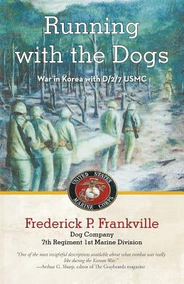Running with the Dogs: War in Korea with D/2/7, USMC by Frankville, Frederick P.
