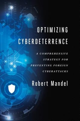 Optimizing Cyberdeterrence: A Comprehensive Strategy for Preventing Foreign Cyberattacks by Mandel, Robert