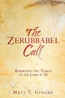 The Zerubbabel Call: Rebuilding the Temple of the Lord in Us by Greene, Mary T.