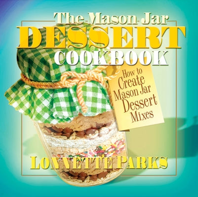 The Mason Jar Dessert Cookbook by Parks, Lonnette