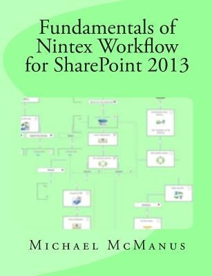 Fundamentals of Nintex Workflow for SharePoint 2013: Learn to build custom Workflows for SharePoint - On Premises and Office 365 by McManus, Michael B.