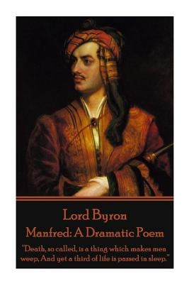 Lord Byron - Manfred: A Dramatic Poem: "Death, so called, is a thing which makes men weep, And yet a third of life is passed in sleep." by Byron, George Gordon, 1788-