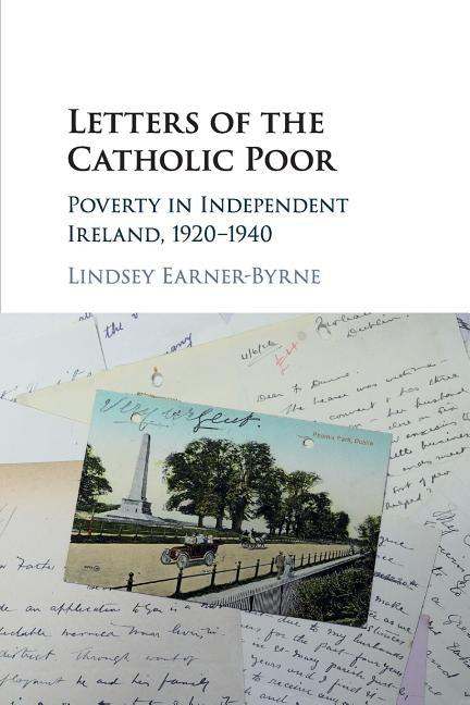 Letters of the Catholic Poor: Poverty in Independent Ireland, 1920-1940 by Earner-Byrne, Lindsey