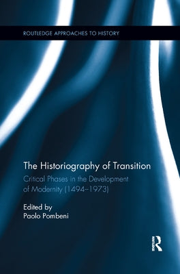 The Historiography of Transition: Critical Phases in the Development of Modernity (1494-1973) by Pombeni, Paolo