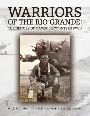 Warriors of the Rio Grande; The History of Maverick County in WWII by Munter, William J.