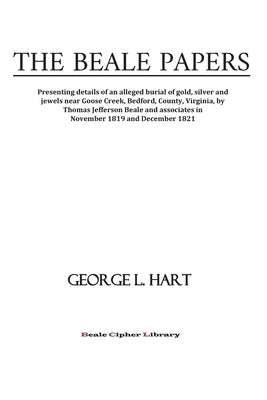 The Beale Papers: Presenting details of an alleged burial of gold, silver and jewels near Goose Creek, Bedford, County, Virginia, by Tho by Hart, George L., Sr.