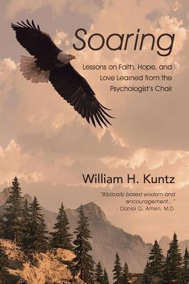 Soaring: Lessons on Faith, Hope, and Love Learned from the Psychologist's Chair by Kuntz, William H.