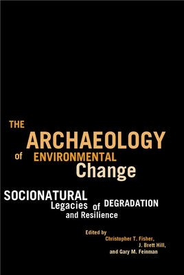 The Archaeology of Environmental Change: Socionatural Legacies of Degradation and Resilience by Fisher, Christopher T.