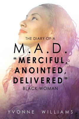 The Diary of a M.A.D. Merciful, Anointed, Delivered Black Woman by Williams, Yvonne