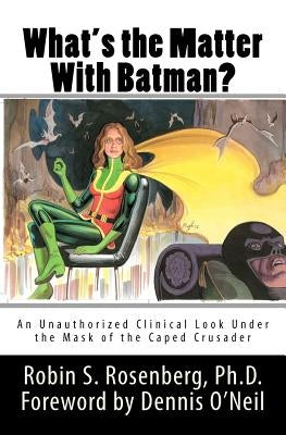 What's the Matter With Batman?: An Unauthorized Clinical Look Under the Mask of the Caped Crusader by Rosenberg Ph. D., Robin S.
