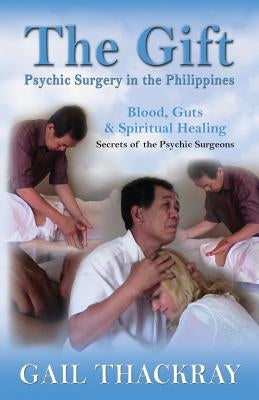 The Gift: Psychic Surgery in the Philippines by Thackray, Gail