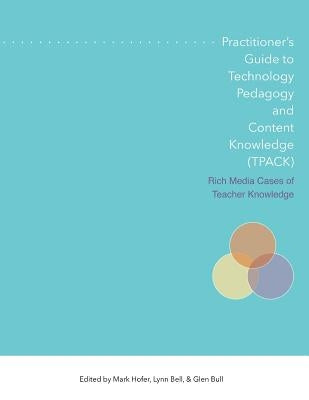 Practitioner's Guide to Technology, Pedagogy, and Content Knowledge (Tpack) Rich Media Cases of Teacher Knowledge by Hofer, Mark