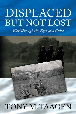 Displaced But Not Lost: War Through The Eyes Of A Child: War Through the Eyes of a Child by Taagen, Tony M.