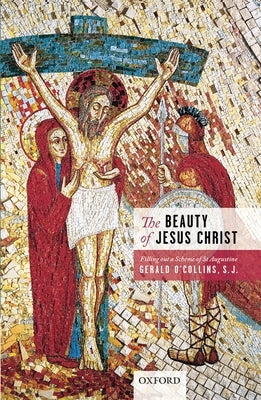 The Beauty of Jesus Christ: Filling Out a Scheme of St Augustine by O'Collins, Gerald