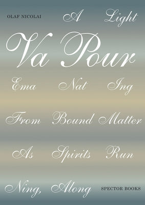 Olaf Nicolai: A Light Vapour Emanating from Bound Matter as Spirits Running, Along: Publications 1990-2020 by Nicolai, Olaf